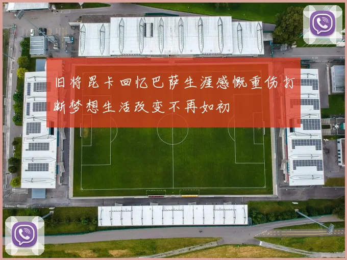 旧将昆卡回忆巴萨生涯感慨重伤打断梦想生活改变不再如初