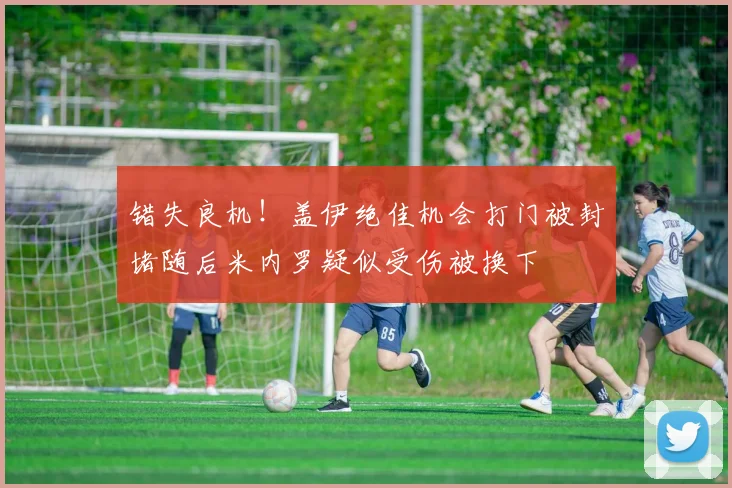 错失良机！盖伊绝佳机会打门被封堵随后米内罗疑似受伤被换下