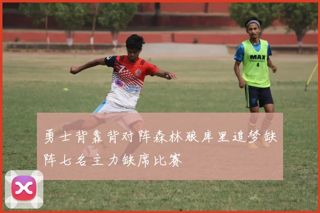 勇士背靠背对阵森林狼库里追梦缺阵七名主力缺席比赛