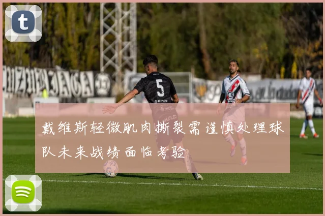 戴维斯轻微肌肉撕裂需谨慎处理球队未来战绩面临考验