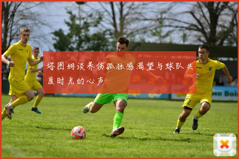 塔图姆谈养伤孤独感渴望与球队共度时光的心声