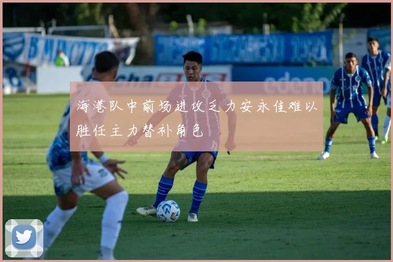 海港队中前场进攻乏力安永佳难以胜任主力替补角色