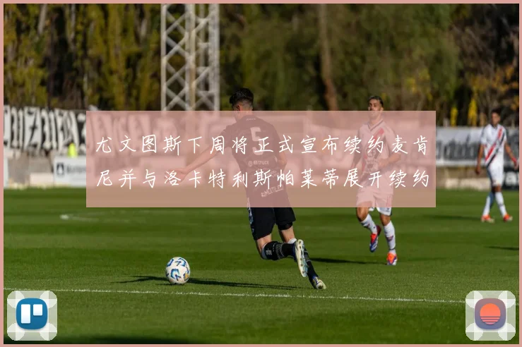 尤文图斯下周将正式宣布续约麦肯尼并与洛卡特利斯帕莱蒂展开续约谈判
