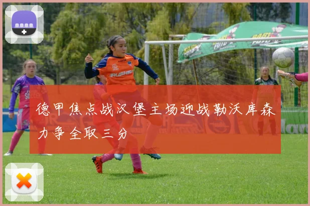 德甲焦点战汉堡主场迎战勒沃库森力争全取三分