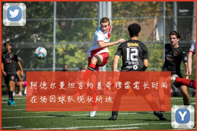 阿德尔曼坦言约基奇穆雷需长时间在场因球队现状所迫